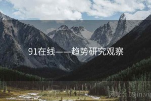 91在线——趋势研究观察