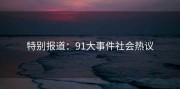 特别报道：91大事件社会热议
