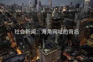 社会新闻:海角网址的背后 社会新闻:海角网址的背后