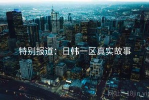 特别报道：日韩一区真实故事