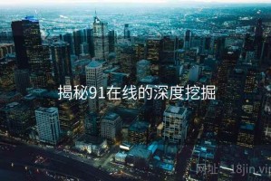 揭秘91在线的深度挖掘