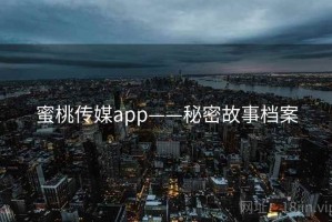 蜜桃传媒app——秘密故事档案