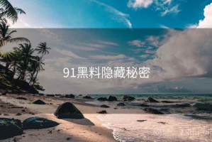 91黑料隐藏秘密