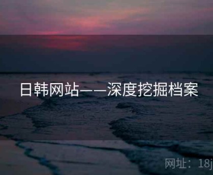 日韩网站——深度挖掘档案