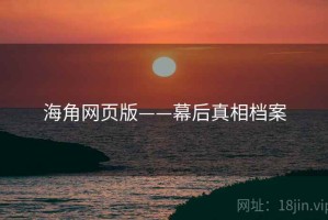 海角网页版——幕后真相档案 海角网页版——幕后真相档案