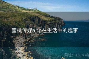 蜜桃传媒app在生活中的趣事