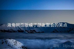 海角网页版成了朋友聚会的笑点 海角网页版成了朋友聚会的笑点