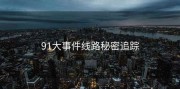 91大事件线路秘密追踪