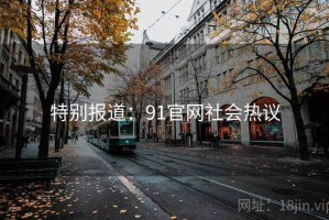 特别报道:91官网社会热议 特别报道:91官网社会热议