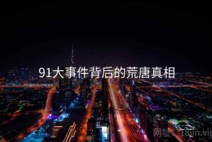 91大事件背后的荒唐真相
