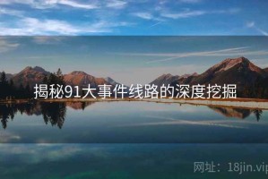 揭秘91大事件线路的深度挖掘
