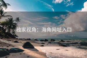 独家视角:海角网址入口 独家视角:海角网址入口