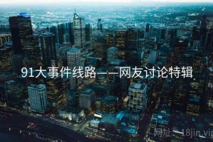 91大事件线路——网友讨论特辑 91大事件线路——网友讨论特辑