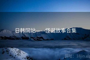 日韩网站——怪诞故事合集