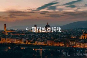 91黑料独家揭秘