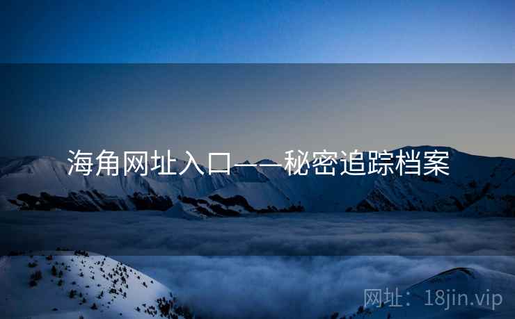 海角网址入口——秘密追踪档案