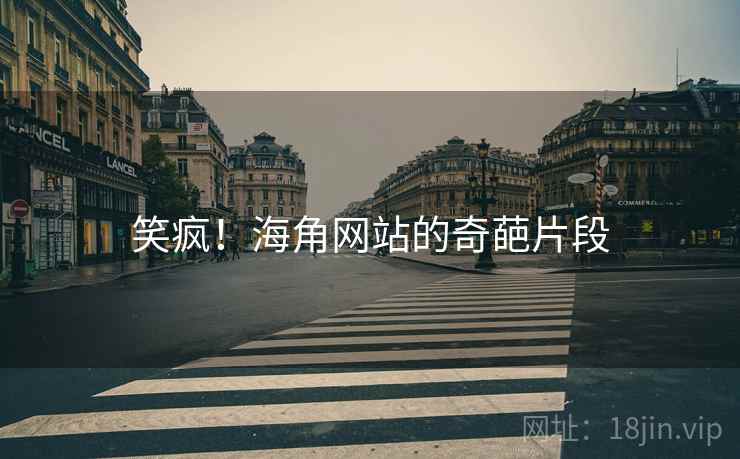 笑疯！海角网站的奇葩片段