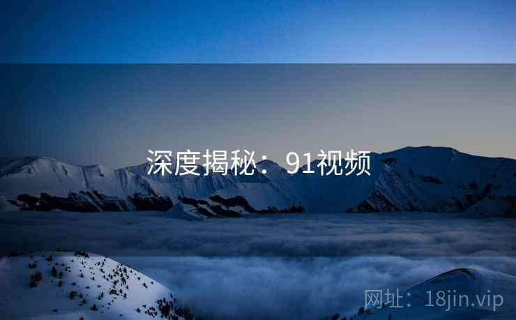 深度揭秘：91视频