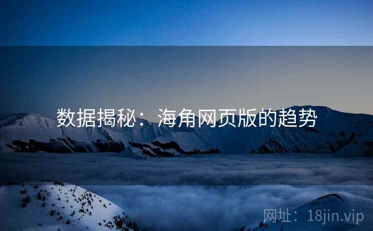 数据揭秘：海角网页版的趋势