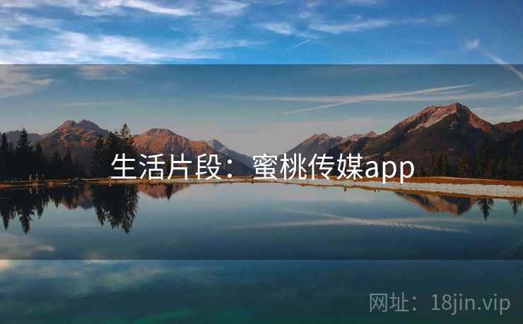 生活片段：蜜桃传媒app