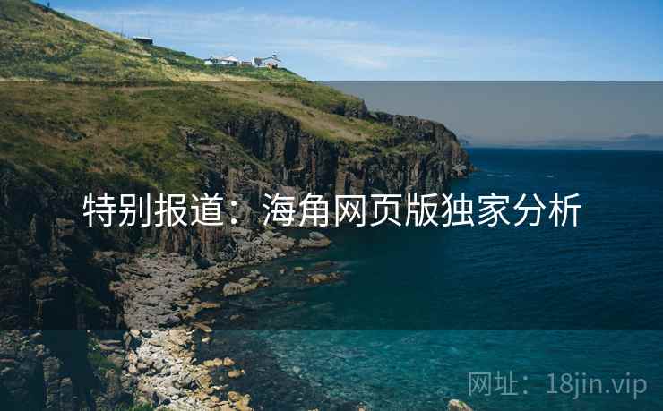 特别报道：海角网页版独家分析