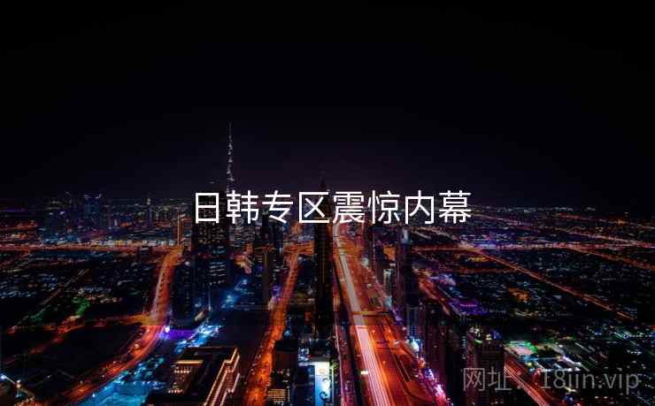 日韩专区震惊内幕