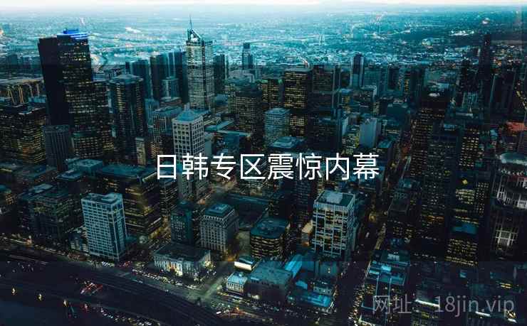 日韩专区震惊内幕