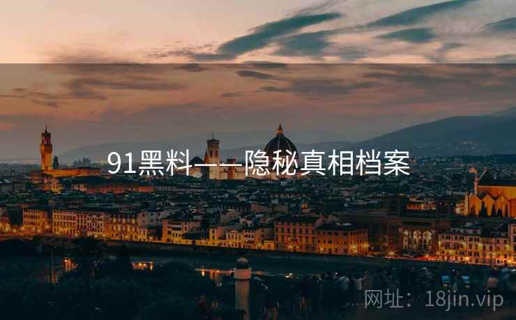 91黑料——隐秘真相档案