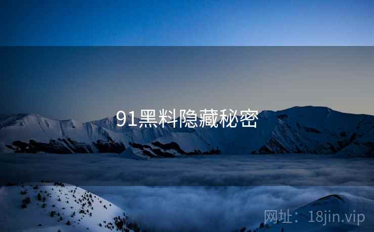 91黑料隐藏秘密