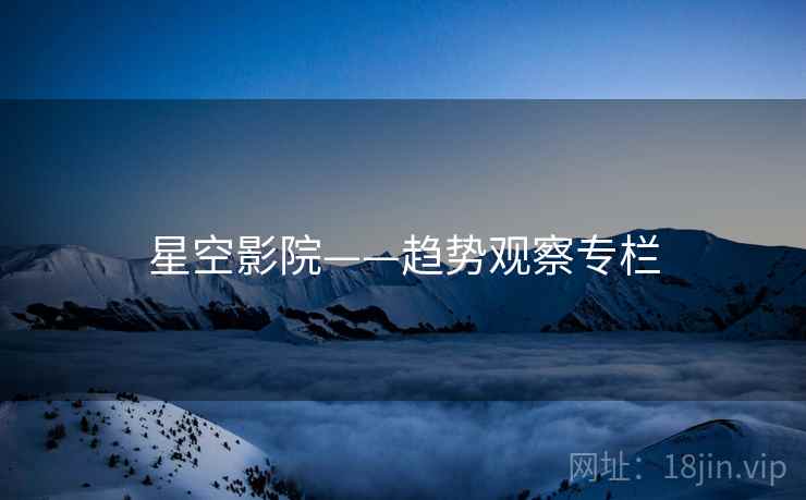 星空影院——趋势观察专栏