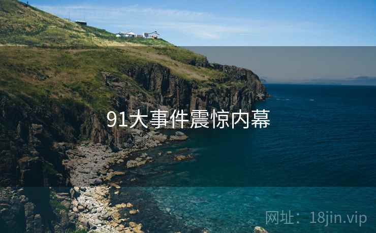 91大事件震惊内幕