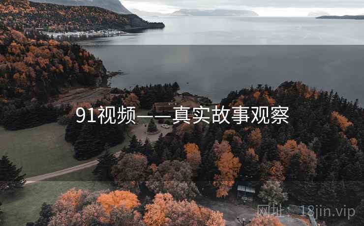 91视频——真实故事观察