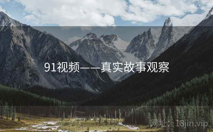 91视频——真实故事观察