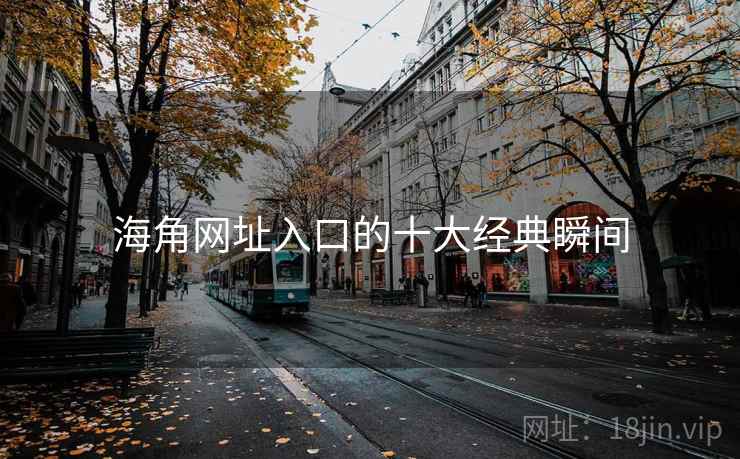 海角网址入口的十大经典瞬间