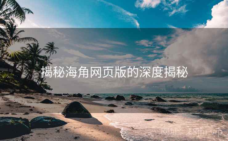 揭秘海角网页版的深度揭秘