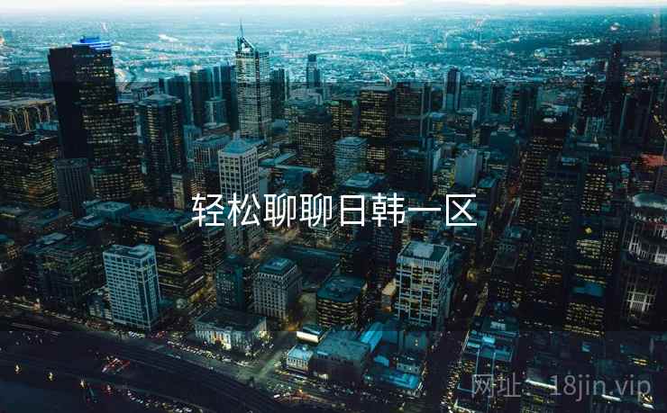 轻松聊聊日韩一区