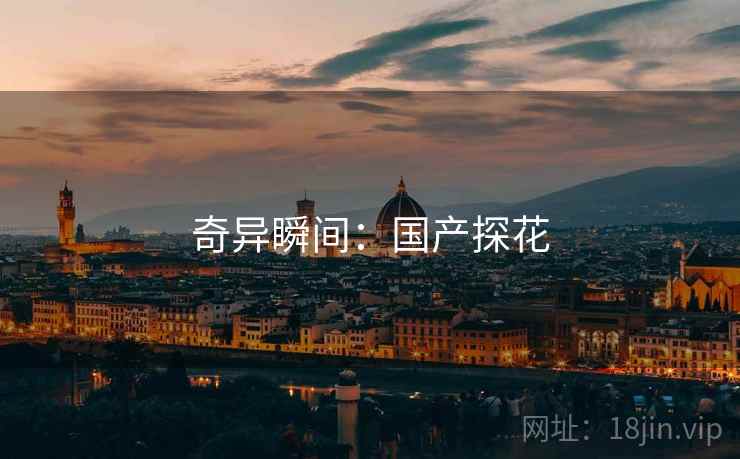 奇异瞬间：国产探花