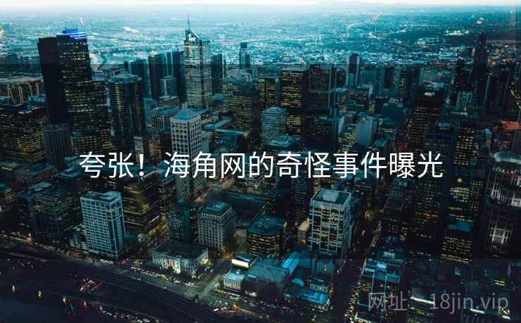 夸张！海角网的奇怪事件曝光