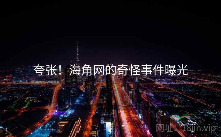 夸张！海角网的奇怪事件曝光