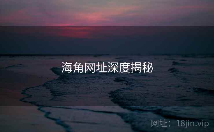 海角网址深度揭秘 海角网址深度揭秘