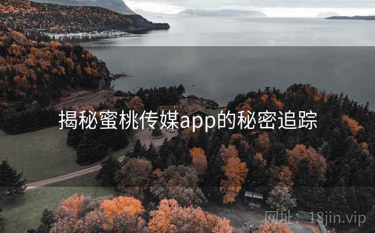 揭秘蜜桃传媒app的秘密追踪 揭秘蜜桃传媒app的秘密追踪