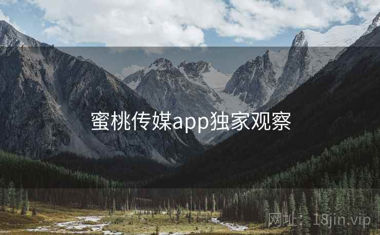 蜜桃传媒app独家观察 蜜桃传媒app独家观察