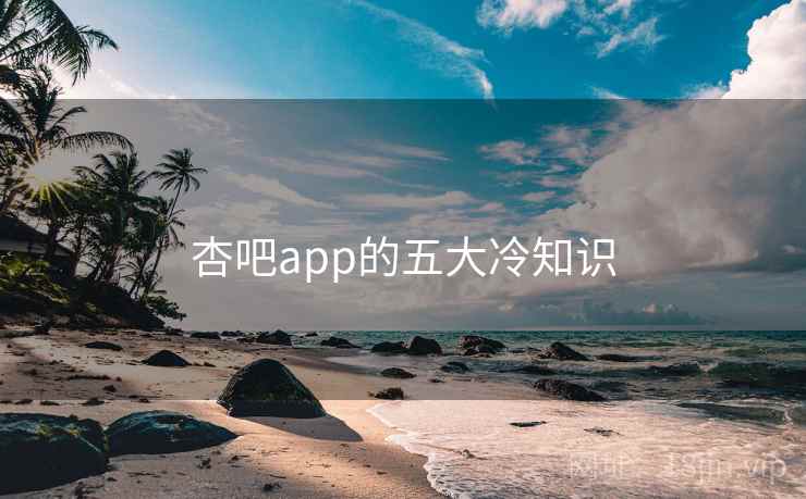 杏吧app的五大冷知识 杏吧app的五大冷知识