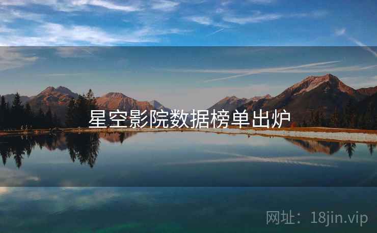 星空影院数据榜单出炉 星空影院数据榜单出炉