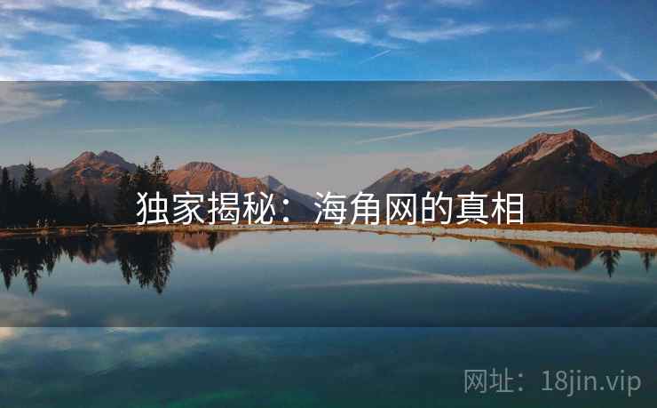 独家揭秘：海角网的真相