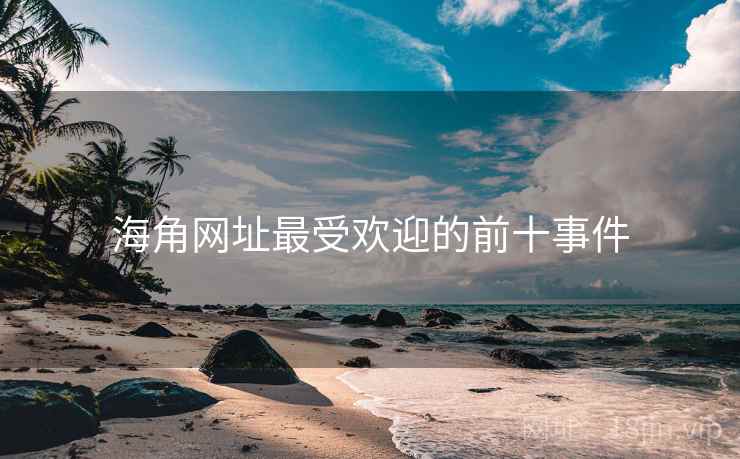 海角网址最受欢迎的前十事件 海角网址最受欢迎的前十事件