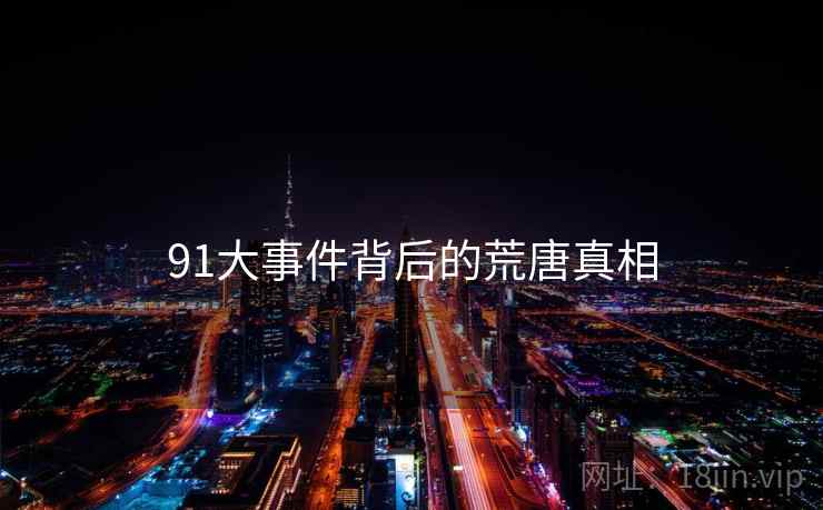 91大事件背后的荒唐真相 91大事件背后的荒唐真相