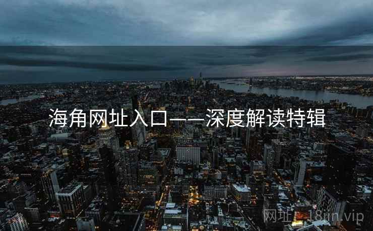 海角网址入口——深度解读特辑 海角网址入口——深度解读特辑