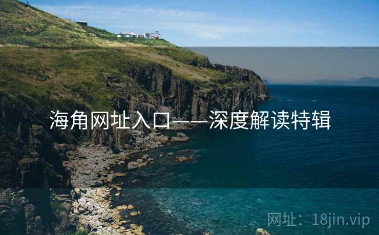 海角网址入口——深度解读特辑 海角网址入口——深度解读特辑