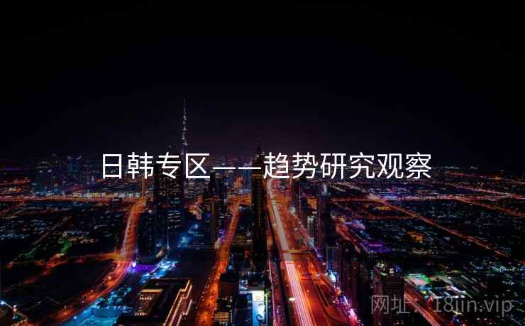日韩专区——趋势研究观察 日韩专区——趋势研究观察